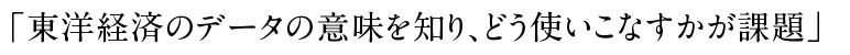 「東洋経済のデータの意味を知り、どう使いこなすかが課題」